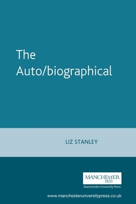 The Auto/Biographical: The Theory and Practice of Feminist Auto/Biography by Elizabeth Stanley