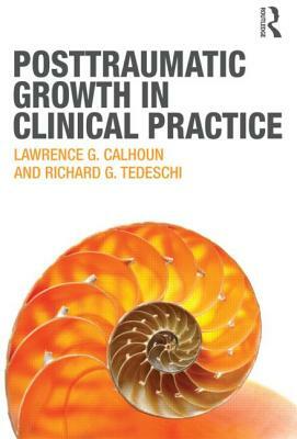 Posttraumatic Growth in Clinical Practice by Lawrence G. Calhoun, Richard G. Tedeschi