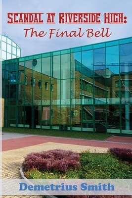 Scandal at Riverside High: The Final Bell by Demetrius Smith
