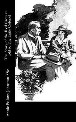 The Story of the Red Cross as told to The Little Colonel by Annie Fellows Johnston