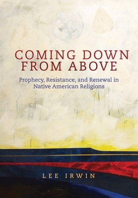 Coming Down from Above: Prophecy, Resistance, and Renewal in Native American Religions by Lee Irwin