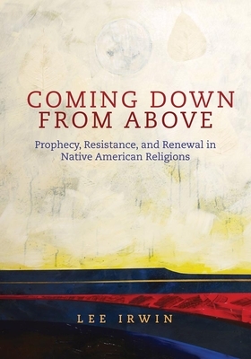 Coming Down from Above: Prophecy, Resistance, and Renewal in Native American Religions by Lee Irwin