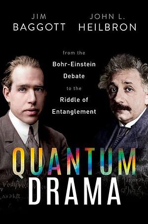 Quantum Drama: From the Bohr-Einstein Debate to the Riddle of Entanglement by John L. Heilbron, Jim Baggott