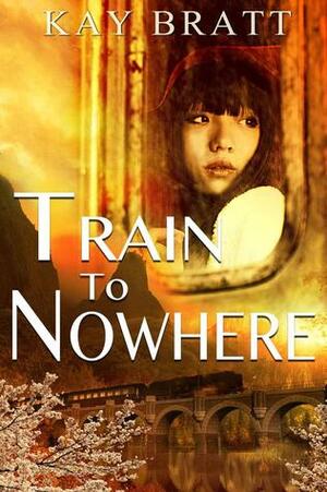 Train to Nowhere by Kay Bratt