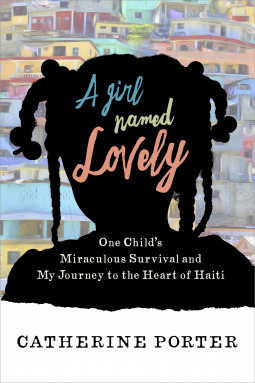 A Girl Named Lovely: One Child's Miraculous Survival and My Journey to the Heart of Haiti by Catherine Porter