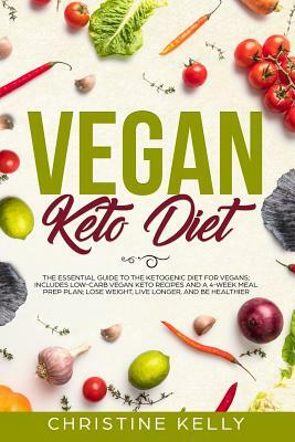 Vegan Keto Diet: The Essential Guide to the Ketogenic Diet for Vegans; Includes Low-Carb Vegan Keto Recipes and a 4-Week Meal Prep Plan by Christine Kelly