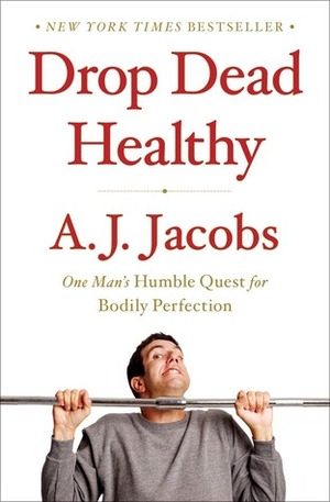 Drop Dead Healthy: One Man's Humble Quest for Bodily Perfection by A.J. Jacobs