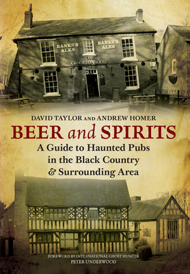 Beer and Spirits: A Guide to Haunted Pubs in the Black Country and Surrounding Area by David Taylor, Andrew Homer