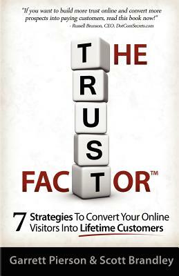 The Trust Factor: 7 Strategies To Convert Your Online Visitors Into Lifetime Customers by Garrett Pierson, Scott Brandley