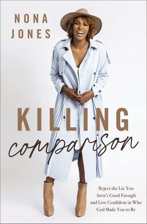 Killing Comparison: Reject the Lie You Aren't Good Enough and Live Confident in Who God Made You to Be by Nona Jones, Nona Jones