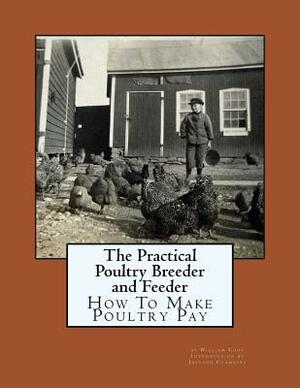 The Practical Poultry Breeder and Feeder: How To Make Poultry Pay by William Cook