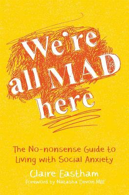 We're All Mad Here: The No-Nonsense Guide to Living with Social Anxiety by Claire Eastham