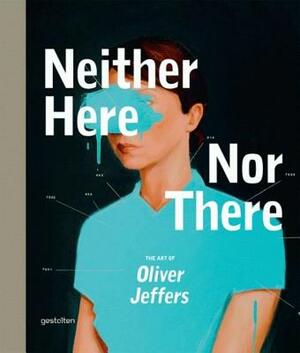 Neither Here Nor There: The Art of Oliver Jeffers by Oliver Jeffers