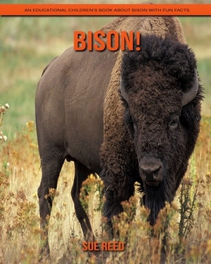 Bison! An Educational Children's Book about Bison with Fun Facts by Sue Reed