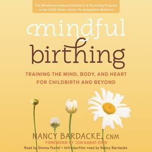 Mindful Birthing: Training the Mind, Body, and Heart for Childbirth and Beyond by 