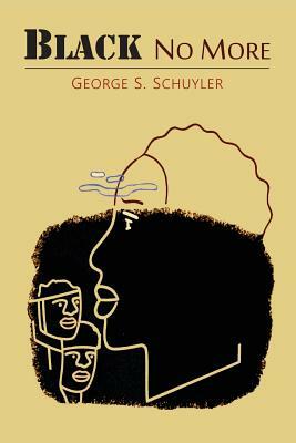 Black No More: Being an Account of the Strange and Wonderful Workings of Science in the Land of the Free, A.D. 1933-1940 by George S. Schuyler