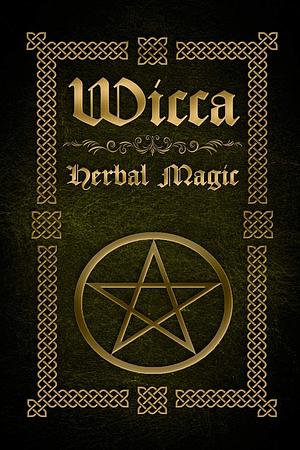 Wicca Herbal Magic: The Ultimate Beginners Guide to Wiccan Herbal Magic by Sophia Silvervine