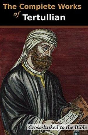 The Complete Works of Tertullian (33 Books): Cross-Linked to the Bible by Tertullian