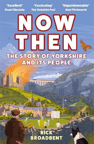 Now Then: The Story of Yorkshire and Its People by Rick Broadbent