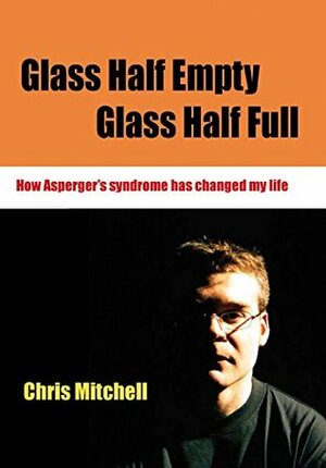 Glass Half-Empty, Glass Half-Full: How Asperger's Syndrome Changed My Life (Lucky Duck Books) by Chris Mitchell