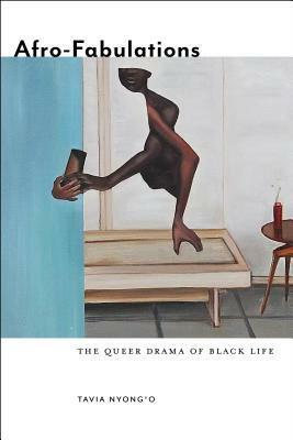 Afro-Fabulations: The Queer Drama of Black Life by Tavia Nyong’o