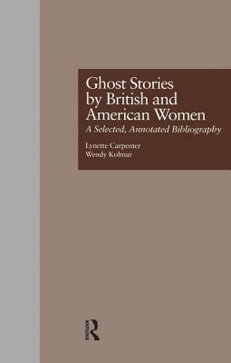 Ghost Stories by British and American Women: A Selected, Annotated Bibliography by Wendy K. Kolmar, Lynette Carpenter