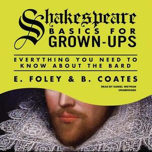 Shakespeare Basics for Grown-Ups: Everything You Need to Know about the Bard by B. Coates, E. Foley