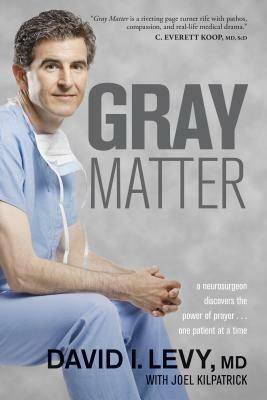 Gray Matter: A Neurosurgeon Discovers the Power of Prayer...One Patient at a Time by David Levy