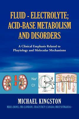 Fluid - Electrolyte; Acid-Base Metabolism and Disorder: A Clinical Emphasis Related to Phsyiology and Molecular Mechanisms by Michael Kingston