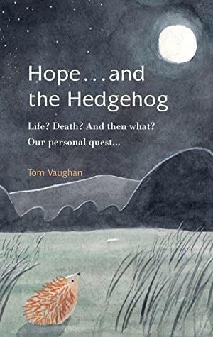 Hope . . . and the Hedgehog: Life? Death? And then what? Our personal quest... by Tom Vaughan