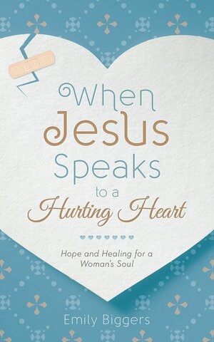 When Jesus Speaks to a Hurting Heart: Hope and Healing for a Woman's Soul by Emily Biggers