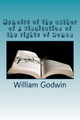 Memoirs of the author of A vindication of the rights of woman by William Godwin