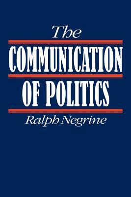 The Communication of Politics by Ralph M. Negrine