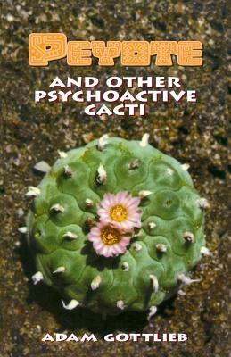 Peyote and Other Psychoactive Cacti by Adam Gottlieb