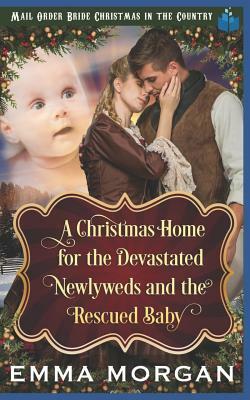 A Christmas Home for the Devastated Newlyweds and Rescued Baby by Emma Morgan