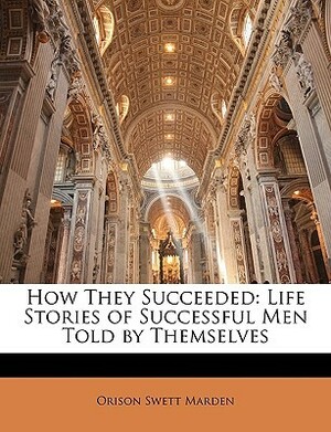 How They Succeeded: Life Stories of Successful Men Told by Themselves by Orison Swett Marden