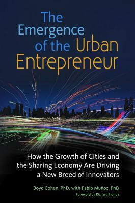 The Emergence of the Urban Entrepreneur: How the Growth of Cities and the Sharing Economy Are Driving a New Breed of Innovators by Boyd Cohen, Pablo Muñoz