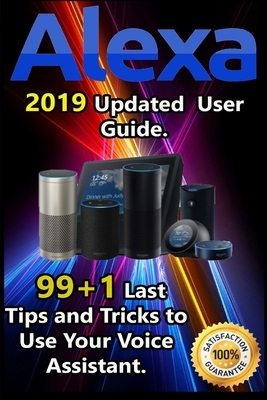 Alexa: 2019 Updated User Guide . 99+1 Last Tips and Tricks to Use Your Voice Assistant. by Dan Wood