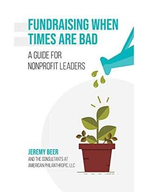 Fundraising When Times Are Bad: A Guide for Nonprofit Leaders by Jeremy Beer
