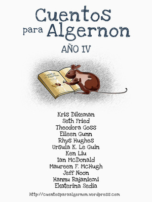 Cuentos para Algernon: Año IV by Ian McDonald, Seth Fried, Ursula K. Le Guin, Rhys Hughes, Kris Dikeman, Eileen Gunn, Ekaterina Sedia, Hannu Rajaniemi, Theodora Goss, Marcheto, Ken Liu, Jeff Noon, Maureen F. McHugh