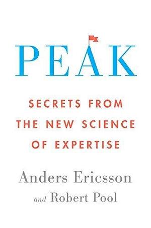 Peak: Unleashing Your Inner Champion Through Revolutionary Methods for Skill Acquisition and Performance Enhancement in Work, Sports, and Life by Robert Pool, K. Anders Ericsson, K. Anders Ericsson