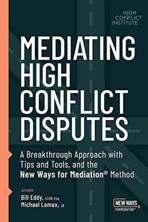 Mediating High Conflict Disputes: A Breakthrough Approach with Tips and Tools and the New Ways for Mediation by Bill Eddy, Michael Lomax