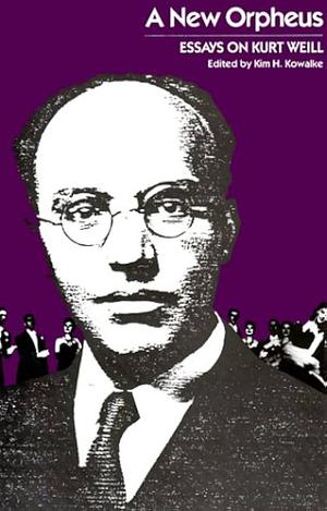 A New Orpheus: Essays on Kurt Weill by Kim H. Kowalke