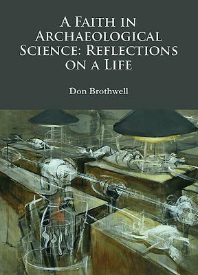 A Faith in Archaeological Science: Reflections on a Life by Don Brothwell