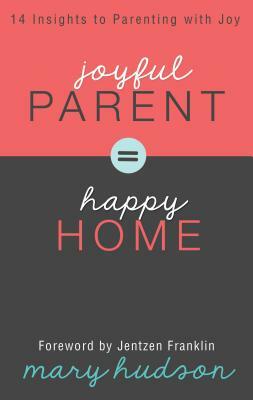 Joyful Parent = Happy Home: 14 Insights to Parenting with Joy by Mary Hudson