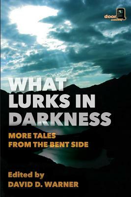 What Lurks in Darkness: More Tales from the Bent Side by Peter Saenz, D. C. Phillips, Daniel W. Kelly