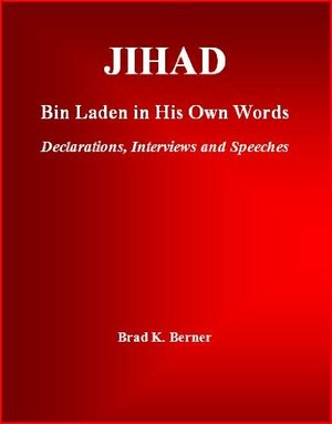 Jihad: Bin Laden in His Own Words - Declarations, Interviews and Speeches by Brad K. Berner