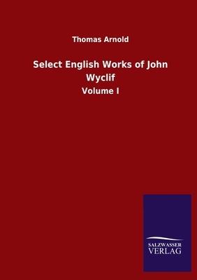 Select English Works of John Wyclif: Volume I by Thomas Arnold