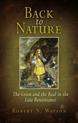 Back to Nature: The Green and the Real in the Late Renaissance by Robert N. Watson