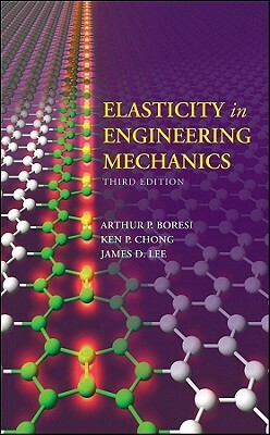 Elasticity in Engineering Mechanics by Arthur P. Boresi, James D. Lee, Ken Chong